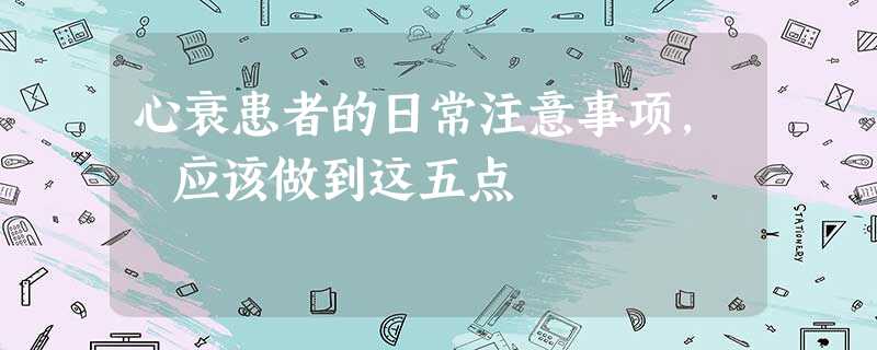心衰患者的日常注意事项, 应该做到这五点 心衰患者的日常注意事项, 应该做到这五点