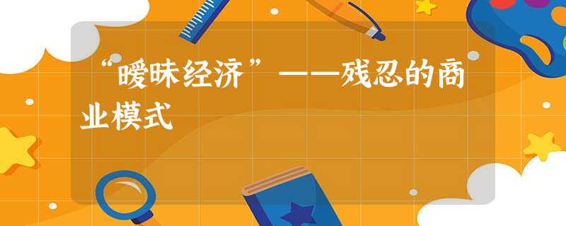“暧昧经济”——残忍的商业模式 “暧昧经济”——残忍的商业模式