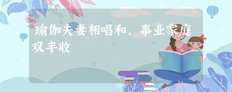 瑜伽夫妻相唱和,事业家庭双丰收 瑜伽夫妻相唱和,事业家庭双丰收