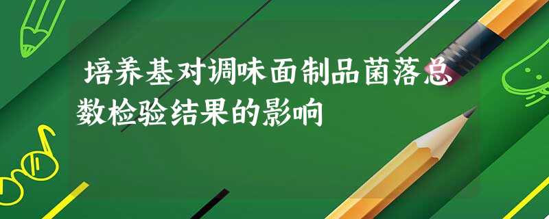 培养基对调味面制品菌落总数检验结果的影响 培养基对调味面制品菌落总数检验结果的影响