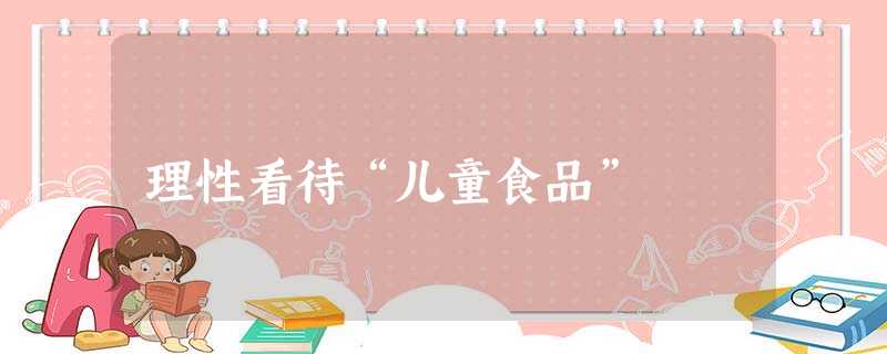 理性看待“儿童食品” 理性看待“儿童食品”