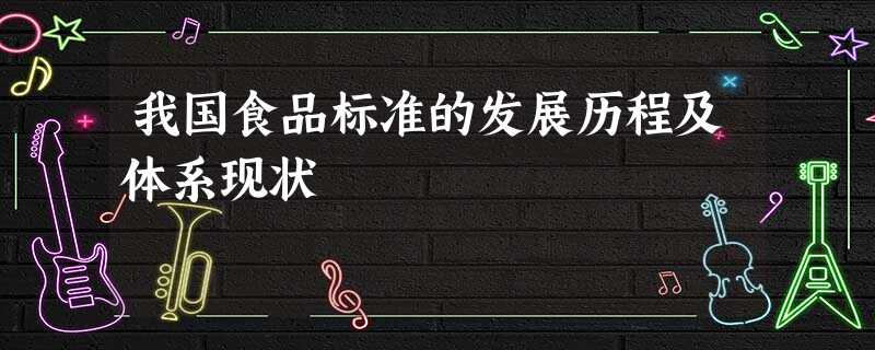 我国食品标准的发展历程及体系现状 我国食品标准的发展历程及体系现状