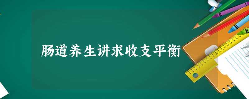 肠道养生讲求收支平衡 肠道养生讲求收支平衡
