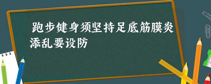 跑步健身须坚持足底筋膜炎添乱要设防 跑步健身须坚持足底筋膜炎添乱要设防