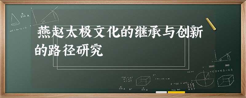 燕赵太极文化的继承与创新的路径研究 燕赵太极文化的继承与创新的路径研究