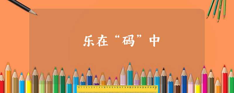 乐在“码”中 乐在“码”中