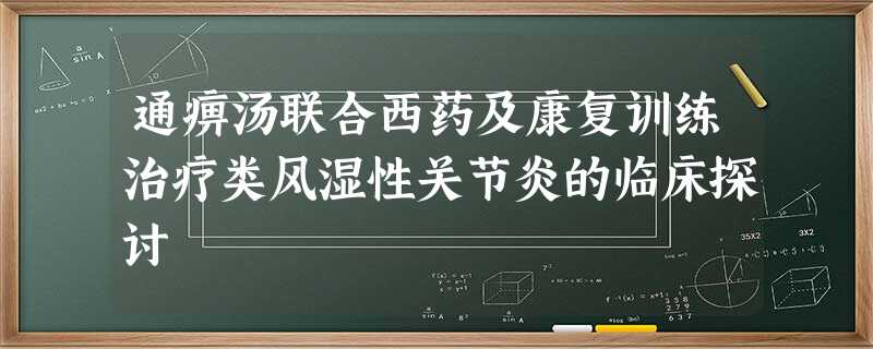 通痹汤联合西药及康复训练治疗类风湿性关节炎的临床探讨 通痹汤联合西药及康复训练治疗类风湿性关节炎的临床探讨