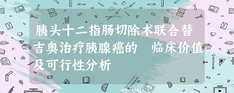 胰头十二指肠切除术联合替吉奥治疗胰腺癌的 临床价值及可行性分析 胰头十二指肠切除术联合替吉奥治疗胰腺癌的 临床价值及可行性分析