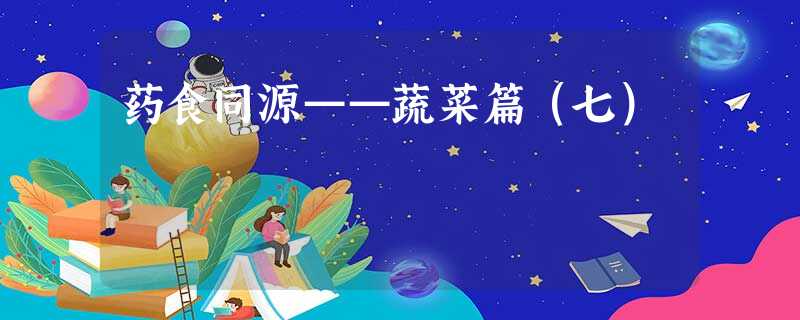 药食同源——蔬菜篇(七) 药食同源——蔬菜篇(七)
