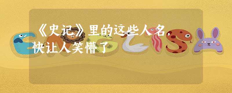 《史记》里的这些人名, 快让人笑懵了 《史记》里的这些人名, 快让人笑懵了