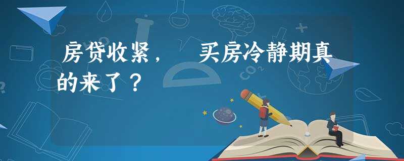 房贷收紧, 买房冷静期真的来了? 房贷收紧, 买房冷静期真的来了?