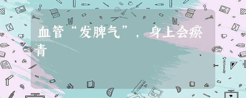 血管“发脾气”,身上会瘀青 血管“发脾气”,身上会瘀青