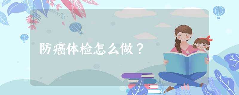 防癌体检怎么做? 防癌体检怎么做?