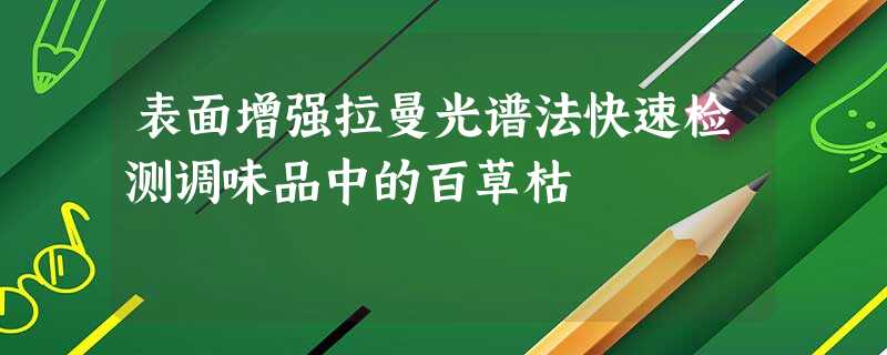 表面增强拉曼光谱法快速检测调味品中的百草枯 表面增强拉曼光谱法快速检测调味品中的百草枯