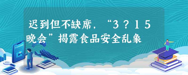 迟到但不缺席,“3?15晚会”揭露食品安全乱象 迟到但不缺席,“3?15晚会”揭露食品安全乱象