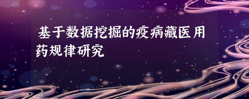 基于数据挖掘的疫病藏医用药规律研究 基于数据挖掘的疫病藏医用药规律研究