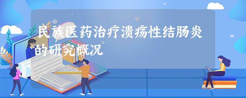 民族医药治疗溃疡性结肠炎的研究概况 民族医药治疗溃疡性结肠炎的研究概况