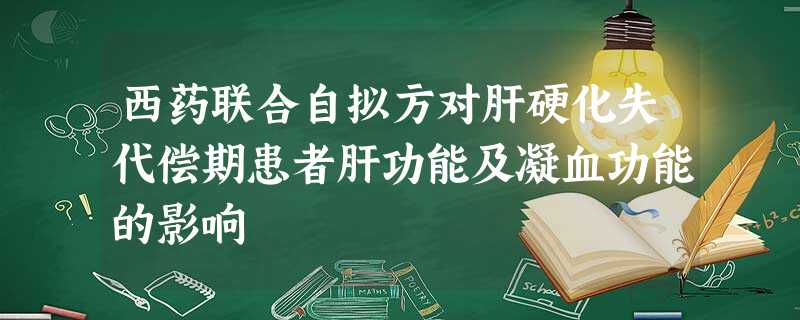 西药联合自拟方对肝硬化失代偿期患者肝功能及凝血功能的影响 西药联合自拟方对肝硬化失代偿期患者肝功能及凝血功能的影响