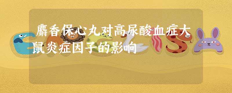 麝香保心丸对高尿酸血症大鼠炎症因子的影响 麝香保心丸对高尿酸血症大鼠炎症因子的影响