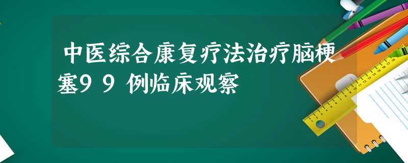 中医综合康复疗法治疗脑梗塞99例临床观察 中医综合康复疗法治疗脑梗塞99例临床观察