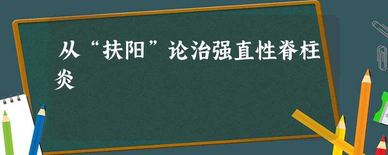 从“扶阳”论治强直性脊柱炎 从“扶阳”论治强直性脊柱炎