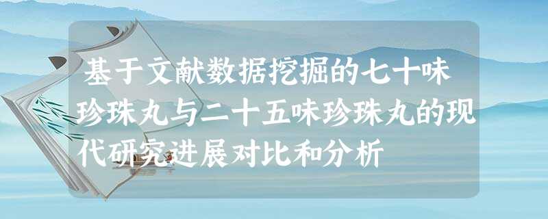 基于文献数据挖掘的七十味珍珠丸与二十五味珍珠丸的现代研究进展对比和分析 基于文献数据挖掘的七十味珍珠丸与二十五味珍珠丸的现代研究进展对比和分析