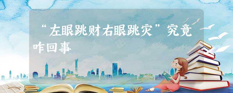 “左眼跳财右眼跳灾”究竟咋回事 “左眼跳财右眼跳灾”究竟咋回事
