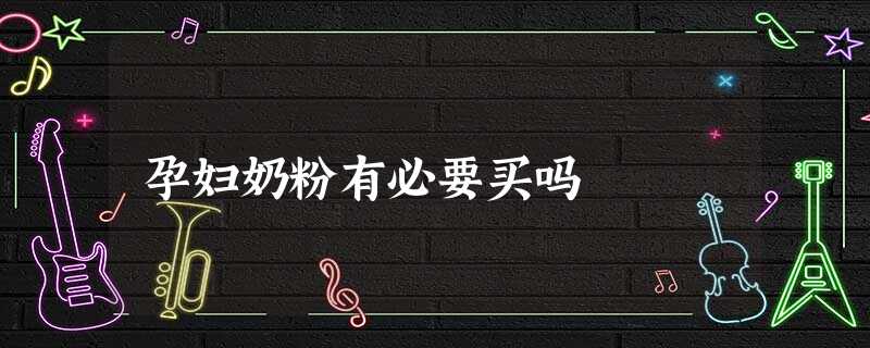 孕妇奶粉有必要买吗 孕妇奶粉有必要买吗