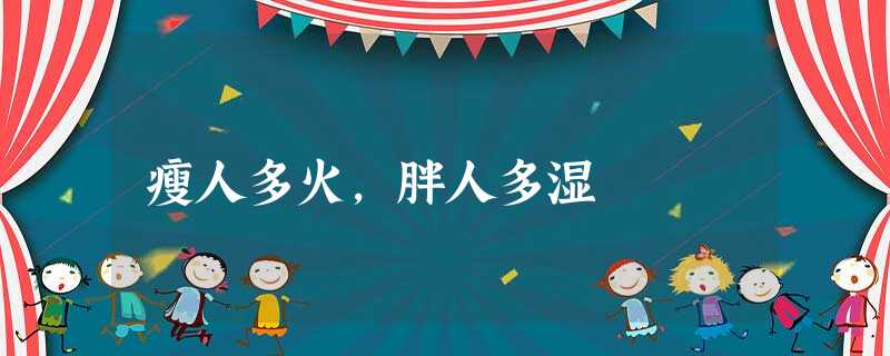 瘦人多火,胖人多湿 瘦人多火,胖人多湿