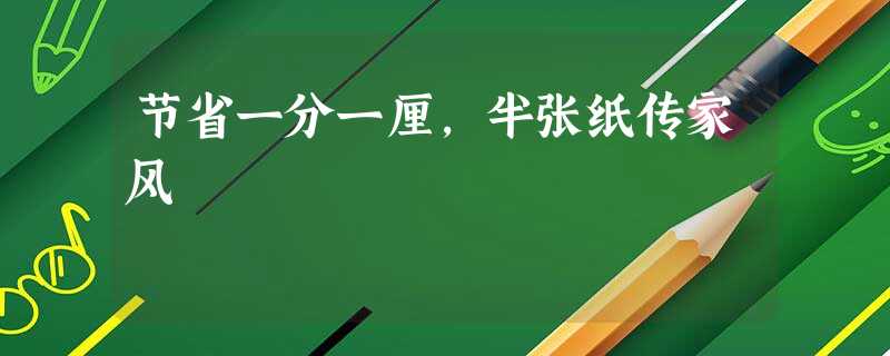 节省一分一厘,半张纸传家风 节省一分一厘,半张纸传家风