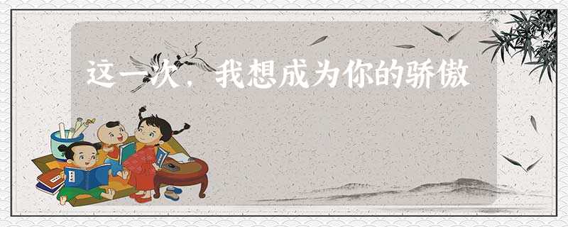 这一次,我想成为你的骄傲 这一次,我想成为你的骄傲