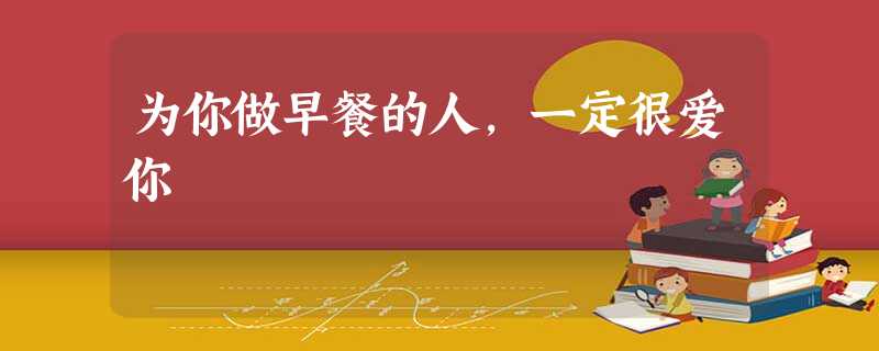 为你做早餐的人,一定很爱你 为你做早餐的人,一定很爱你