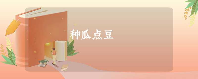 种瓜点豆 种瓜点豆