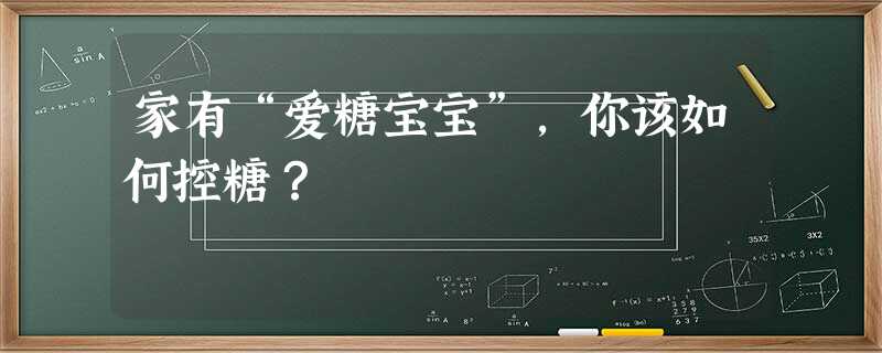 家有“爱糖宝宝”,你该如何控糖? 家有“爱糖宝宝”,你该如何控糖?