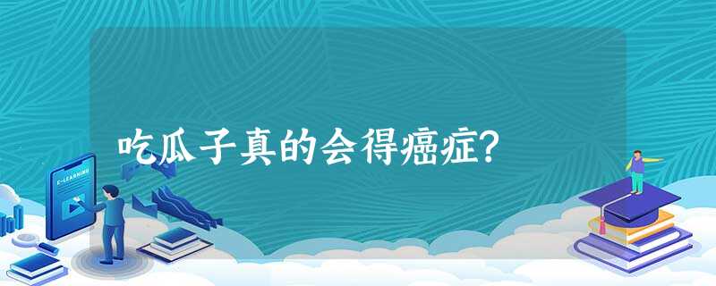吃瓜子真的会得癌症? 吃瓜子真的会得癌症?