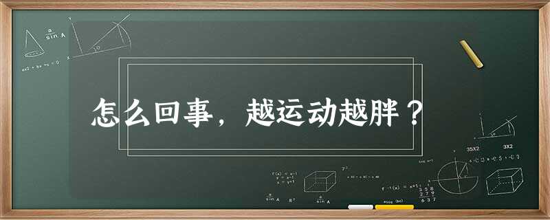 怎么回事,越运动越胖? 怎么回事,越运动越胖?