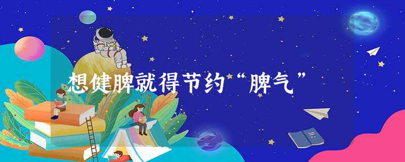 想健脾就得节约“脾气” 想健脾就得节约“脾气”