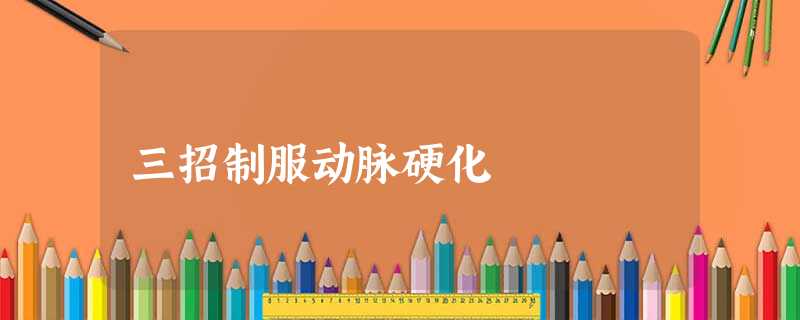 三招制服动脉硬化 三招制服动脉硬化