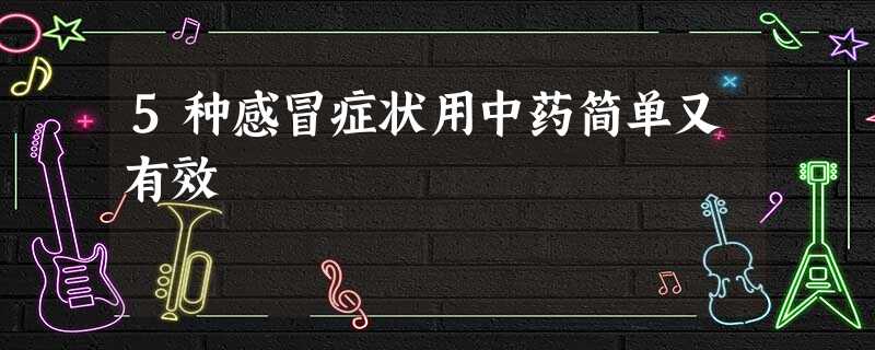 5种感冒症状用中药简单又有效 5种感冒症状用中药简单又有效