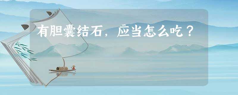 有胆囊结石,应当怎么吃? 有胆囊结石,应当怎么吃?