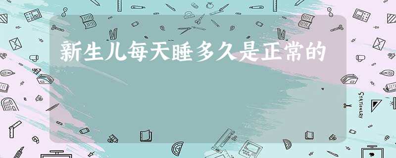 新生儿每天睡多久是正常的 新生儿每天睡多久是正常的