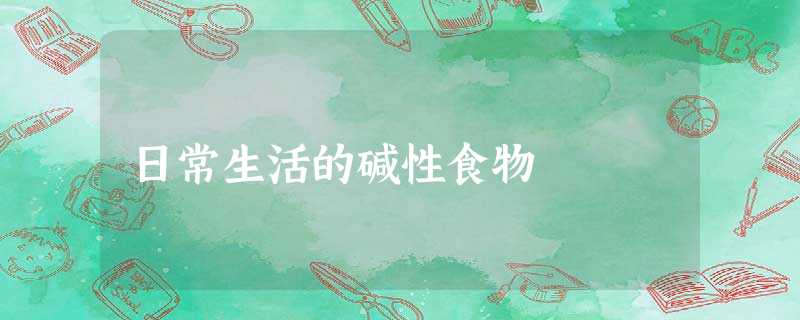 日常生活的碱性食物 日常生活的碱性食物
