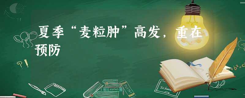 夏季“麦粒肿”高发,重在预防 夏季“麦粒肿”高发,重在预防