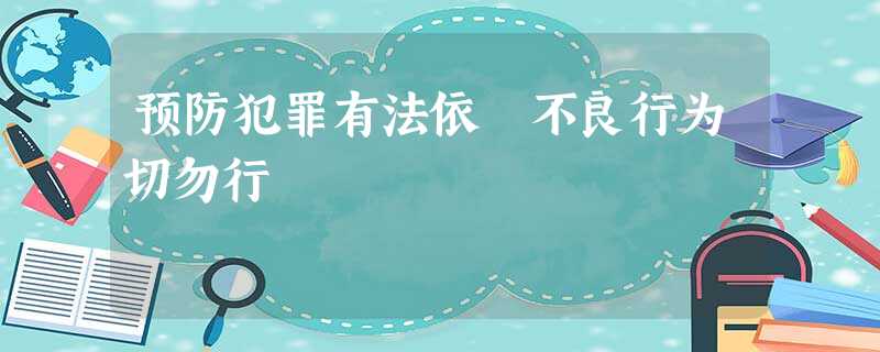 预防犯罪有法依 不良行为切勿行 预防犯罪有法依 不良行为切勿行