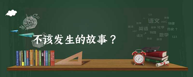 不该发生的故事? 不该发生的故事?