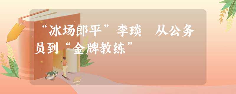 “冰场郎平”李琰 从公务员到“金牌教练” “冰场郎平”李琰 从公务员到“金牌教练”