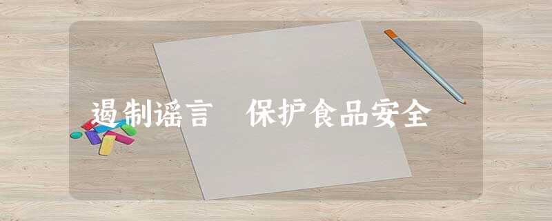 遏制谣言 保护食品安全 遏制谣言 保护食品安全