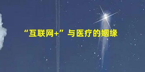 “互联网+”与医疗的姻缘 “互联网+”与医疗的姻缘
