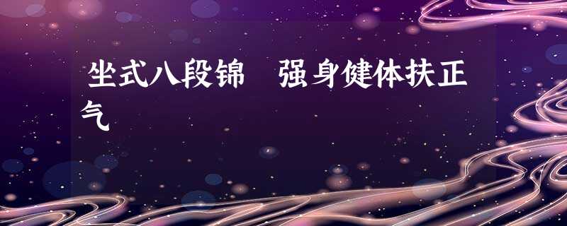 坐式八段锦 强身健体扶正气 坐式八段锦 强身健体扶正气