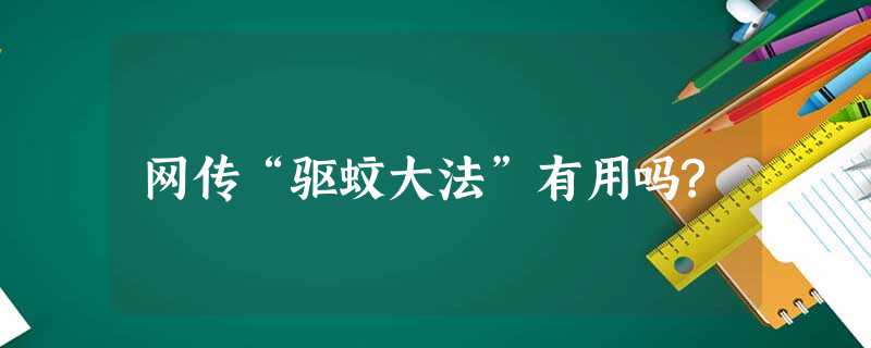 网传“驱蚊大法”有用吗? 网传“驱蚊大法”有用吗?